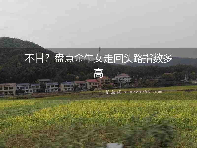 不甘？盤點金牛女走回頭路指數(shù)多高