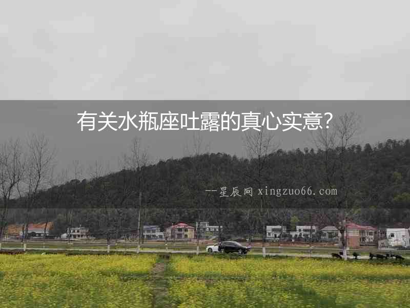 有關(guān)水瓶座吐露的真心實(shí)意？