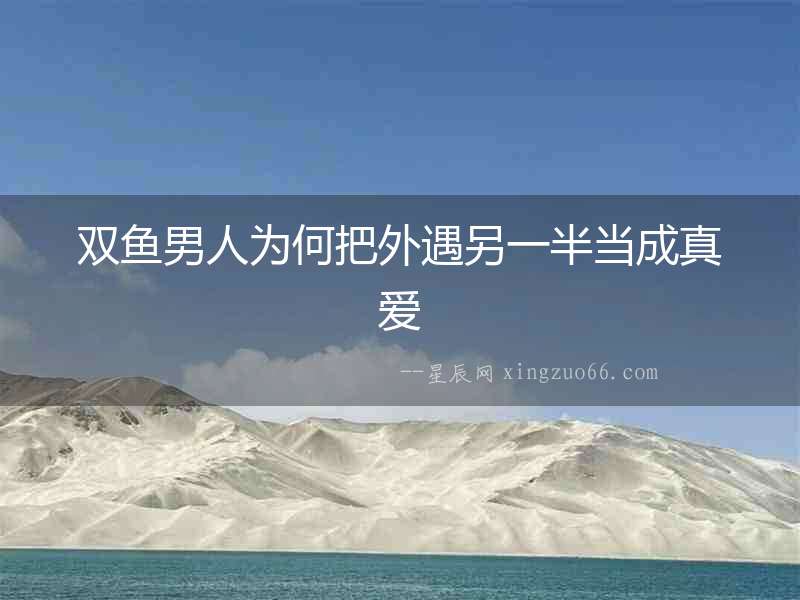 雙魚男人為何把外遇另一半當成真愛