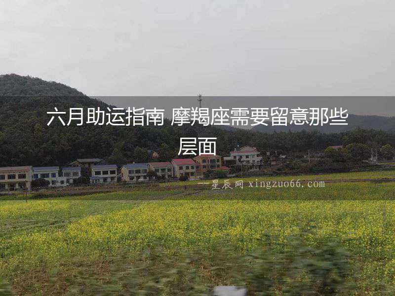 六月助運指南 摩羯座需要留意那些層面
