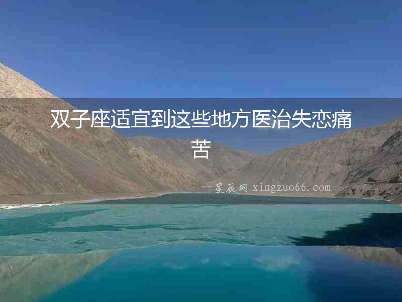 雙子座適宜到這些地方醫治失戀痛苦