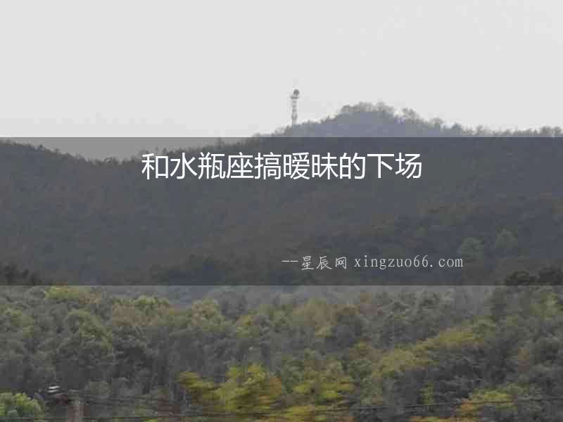 和水瓶座搞曖昧的下場(chǎng)