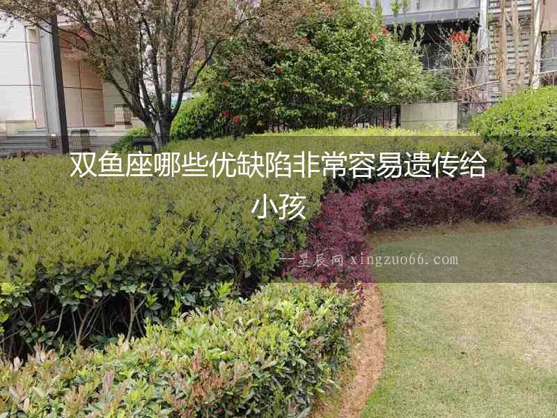 雙魚座哪些優缺陷非常容易遺傳給小孩