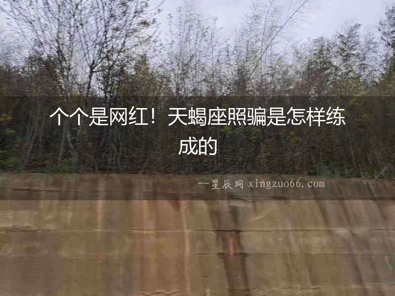 個(gè)個(gè)是網(wǎng)紅！天蝎座照騙是怎樣練成的
