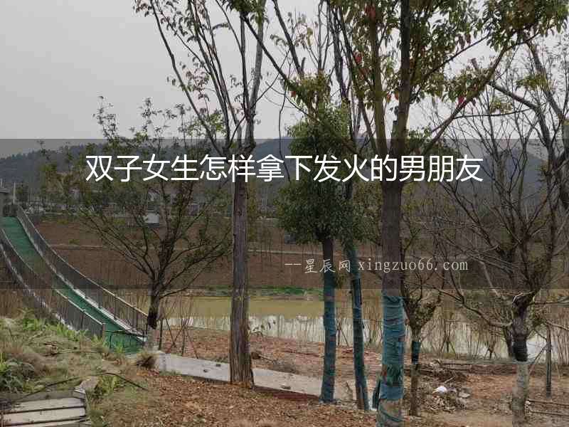 雙子女生怎樣拿下發火的男朋友
