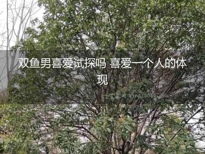 雙魚男喜愛試探嗎 喜愛一個人的體現(xiàn)