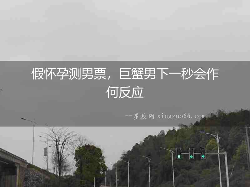 假懷孕測(cè)男票，巨蟹男下一秒會(huì)作何反應(yīng)