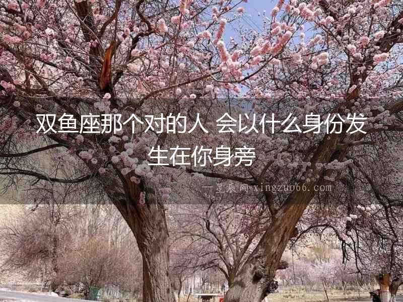 雙魚(yú)座那個(gè)對(duì)的人 會(huì)以什么身份發(fā)生在你身旁