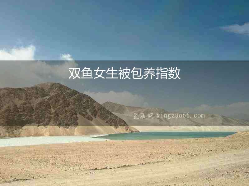 雙魚(yú)女生被包養(yǎng)指數(shù)