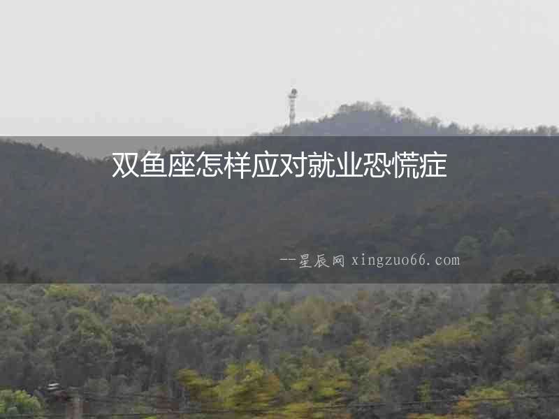 雙魚座怎樣應(yīng)對(duì)就業(yè)恐慌癥