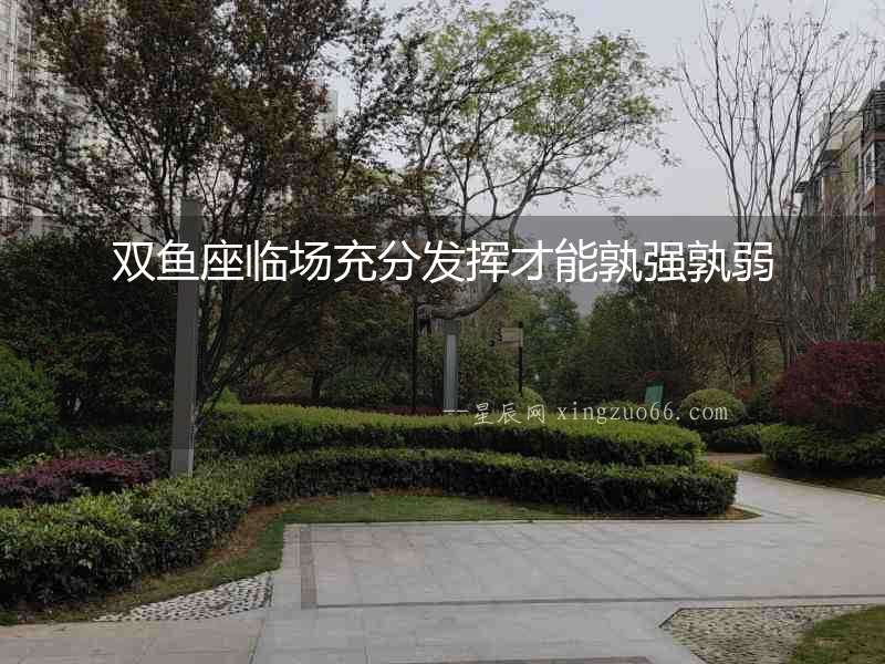 雙魚座臨場充分發揮才能孰強孰弱