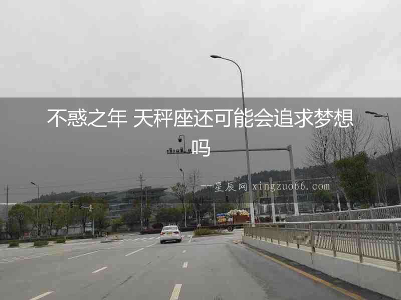 不惑之年 天秤座還可能會追求夢想嗎