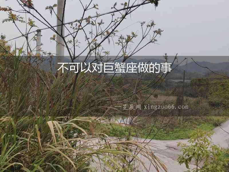 不可以對巨蟹座做的事