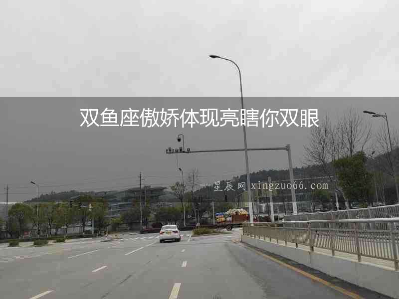 雙魚座傲嬌體現(xiàn)亮瞎你雙眼