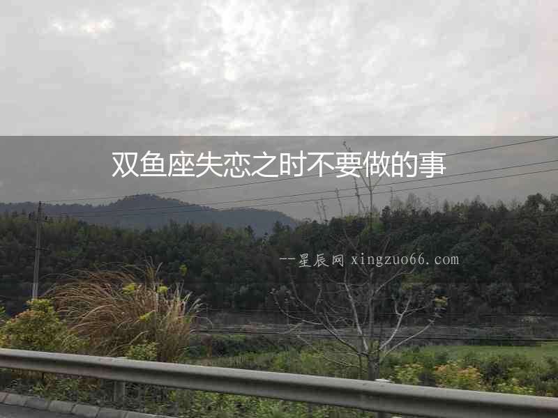 雙魚座失戀之時(shí)不要做的事