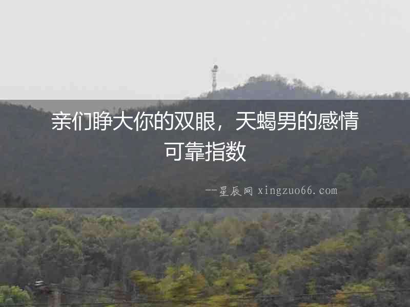 親們睜大你的雙眼，天蝎男的感情可靠指數(shù)