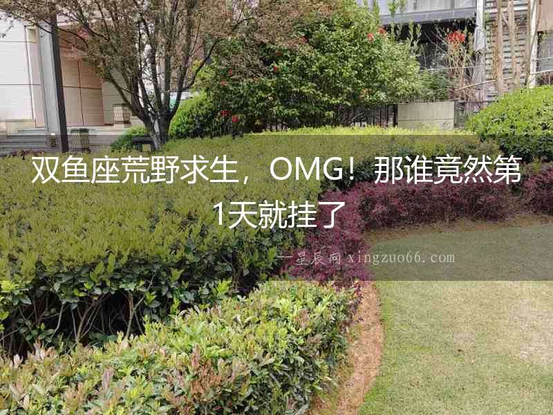 雙魚座荒野求生，OMG！那誰竟然第1天就掛了