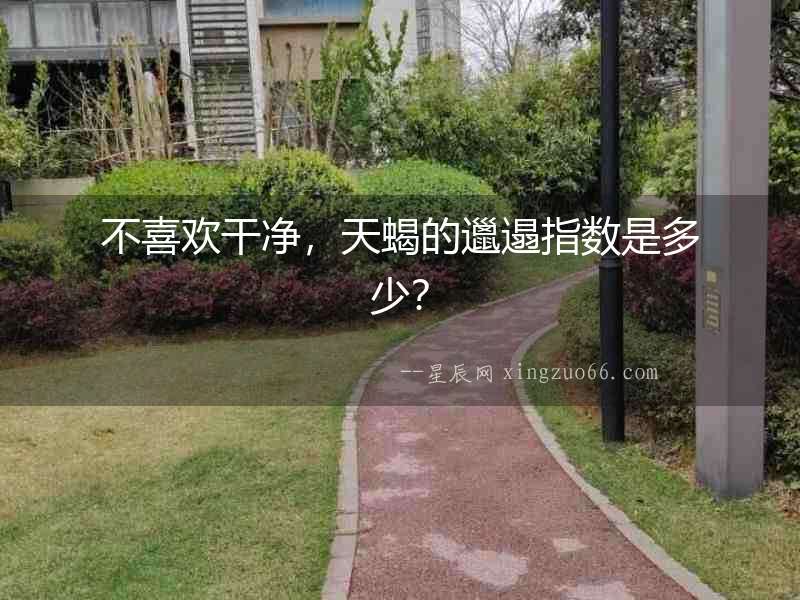 不喜歡干凈，天蝎的邋遢指數(shù)是多少？