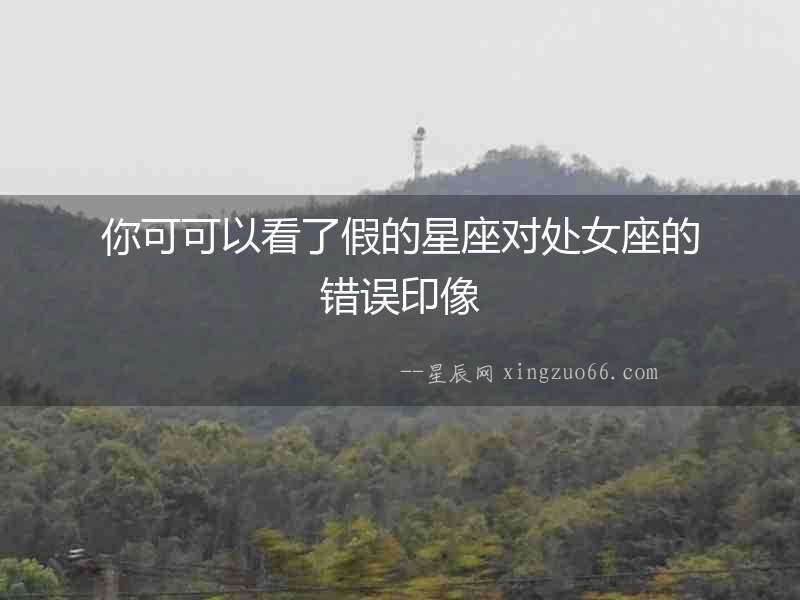 你可可以看了假的星座對處女座的錯(cuò)誤印像