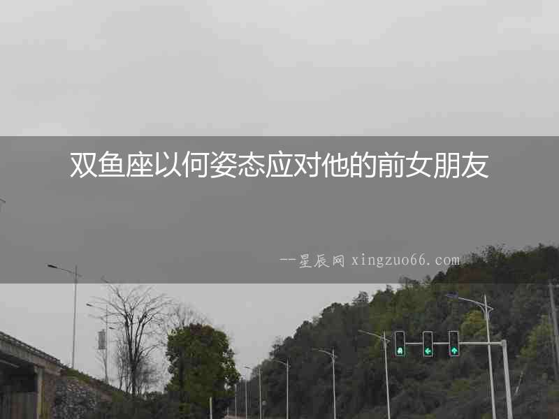 雙魚座以何姿態應對他的前女朋友