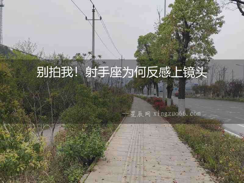 別拍我！射手座為何反感上鏡頭