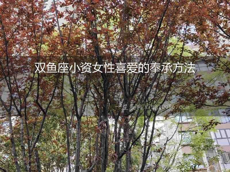 雙魚座小資女性喜愛的奉承方法