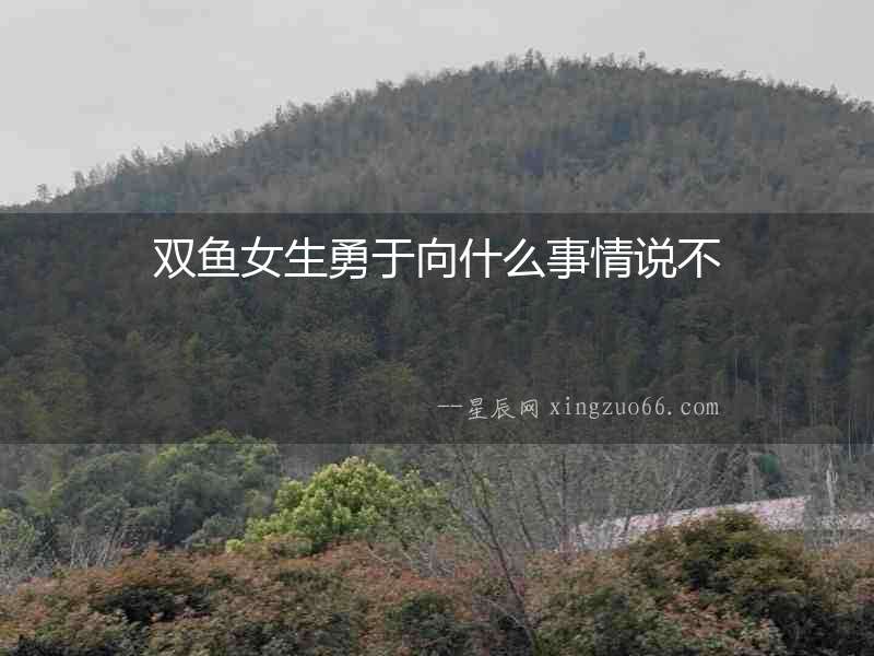 雙魚女生勇于向什么事情說不