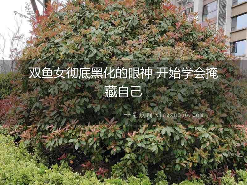 雙魚女徹底黑化的眼神 開始學(xué)會掩藏自己
