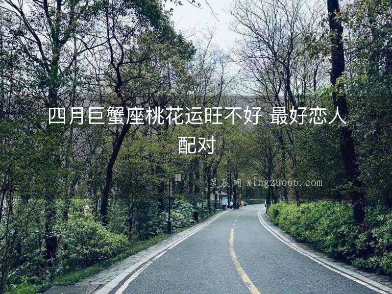 四月巨蟹座桃花運旺不好 最好戀人配對