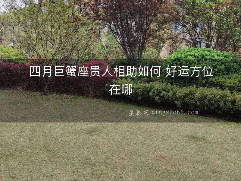 四月巨蟹座貴人相助如何 好運方位在哪