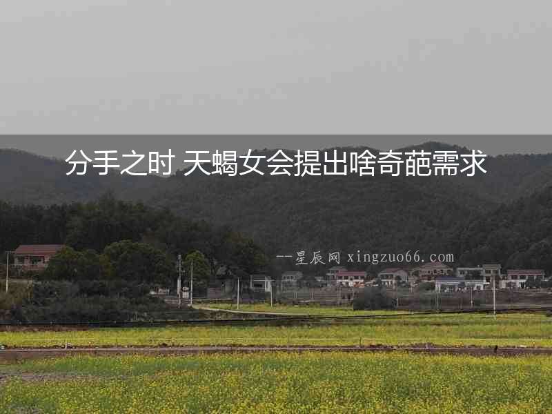 分手之時(shí) 天蝎女會(huì)提出啥奇葩需求
