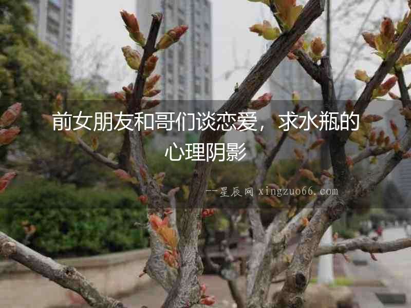 前女朋友和哥們談戀愛，求水瓶的心理陰影