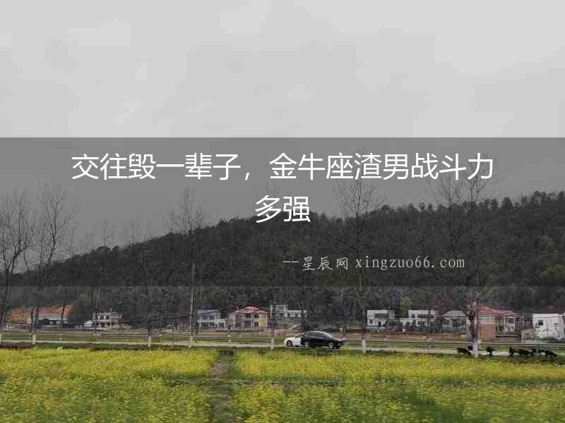 交往毀一輩子，金牛座渣男戰斗力多強