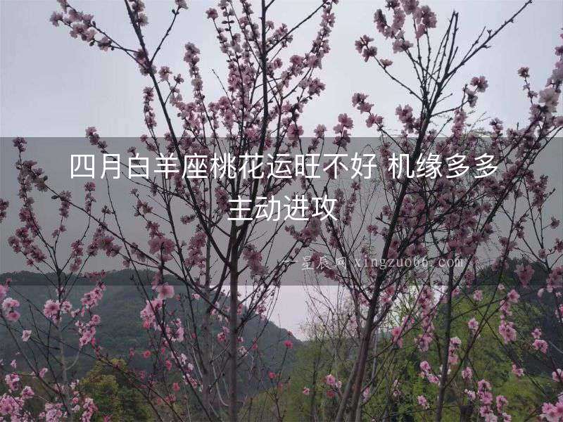 四月白羊座桃花運(yùn)旺不好 機(jī)緣多多主動(dòng)進(jìn)攻