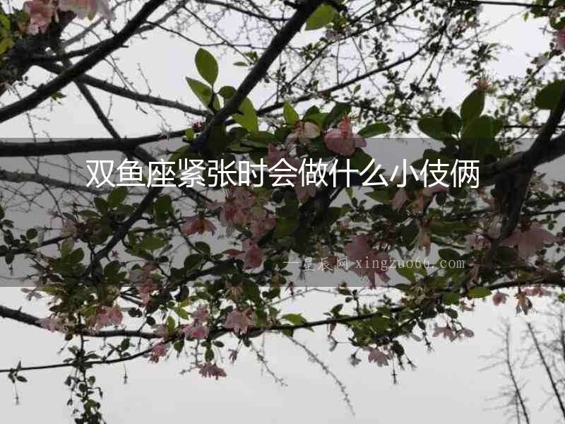 雙魚座緊張時會做什么小伎倆