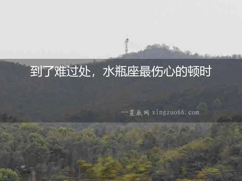 到了難過處，水瓶座最傷心的頓時