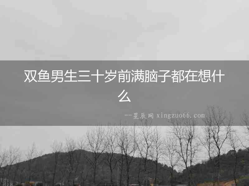 雙魚男生三十歲前滿腦子都在想什么