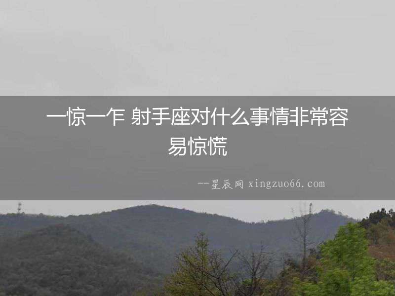 一驚一乍 射手座對什么事情非常容易驚慌