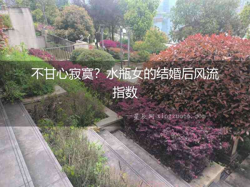 不甘心寂寞？水瓶女的結婚后風流指數