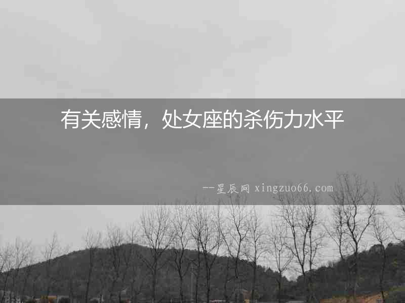有關感情，處女座的殺傷力水平