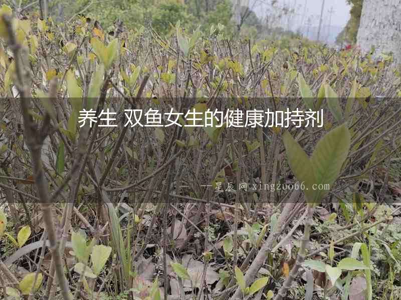 養(yǎng)生 雙魚女生的健康加持劑