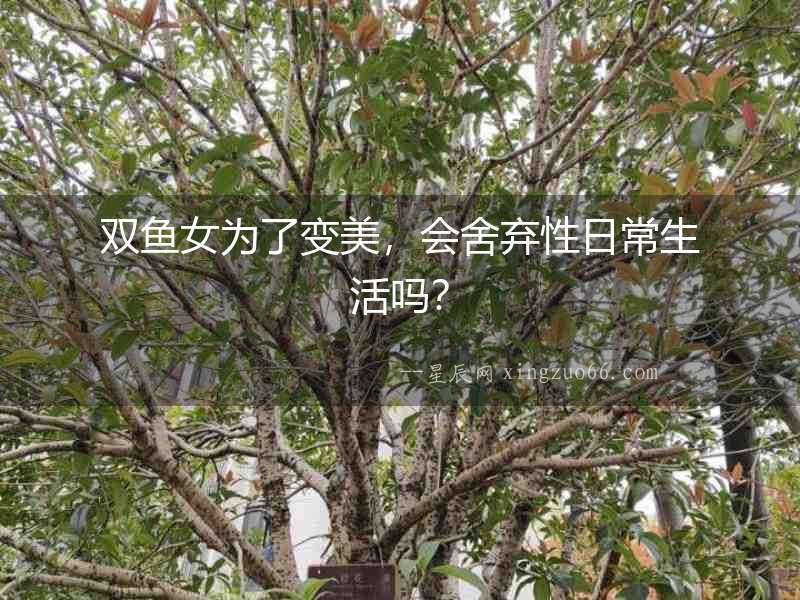 雙魚女為了變美，會舍棄性日常生活嗎？