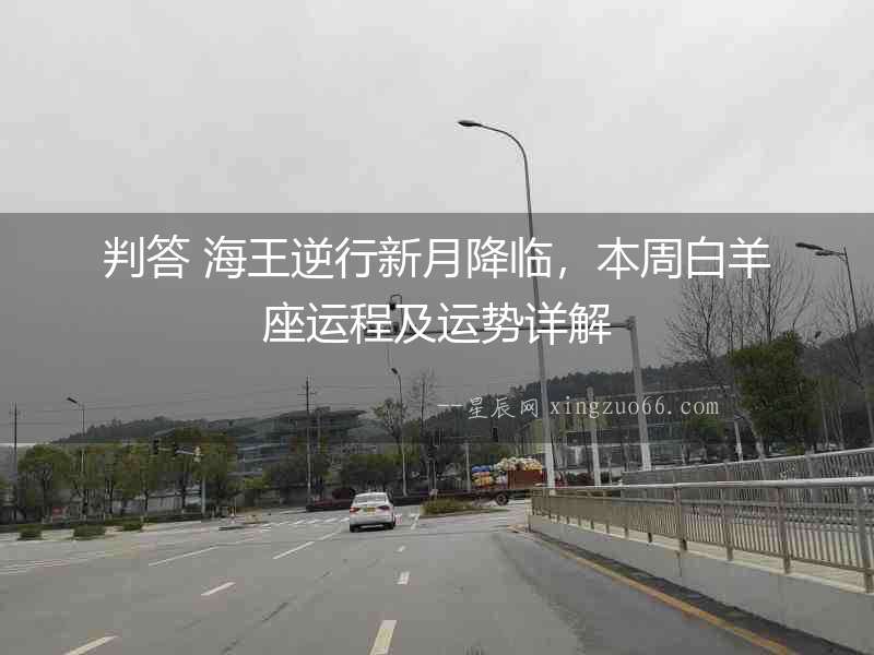 判答 海王逆行新月降臨，本周白羊座運程及運勢詳解