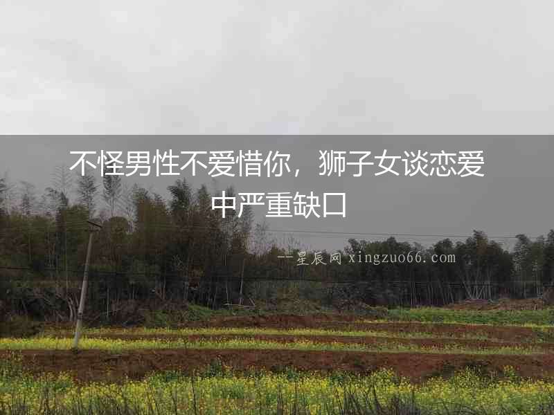 不怪男性不愛惜你，獅子女談戀愛中嚴(yán)重缺口