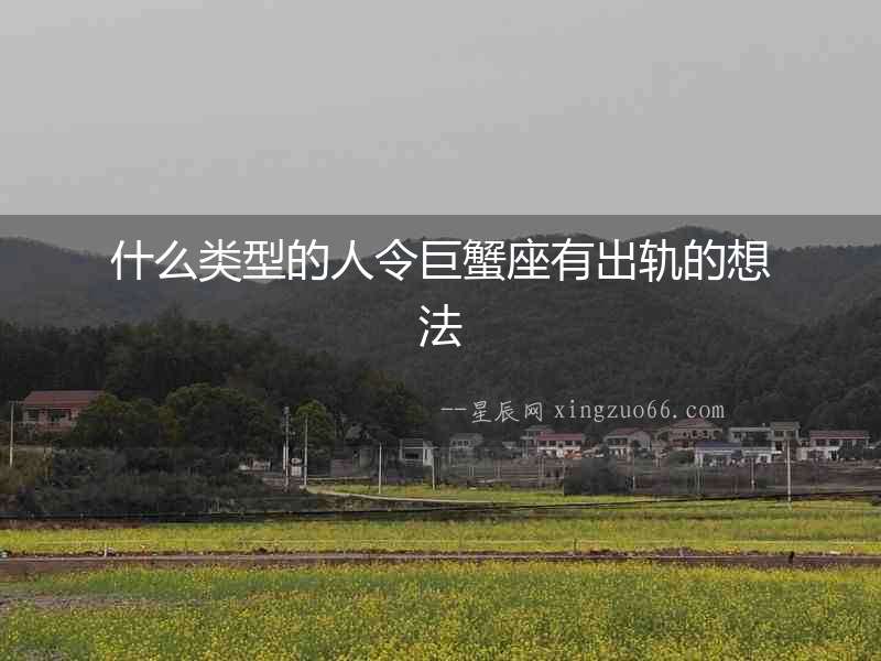 什么類型的人令巨蟹座有出軌的想法