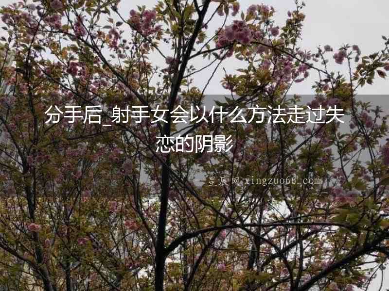 分手后_射手女會以什么方法走過失戀的陰影