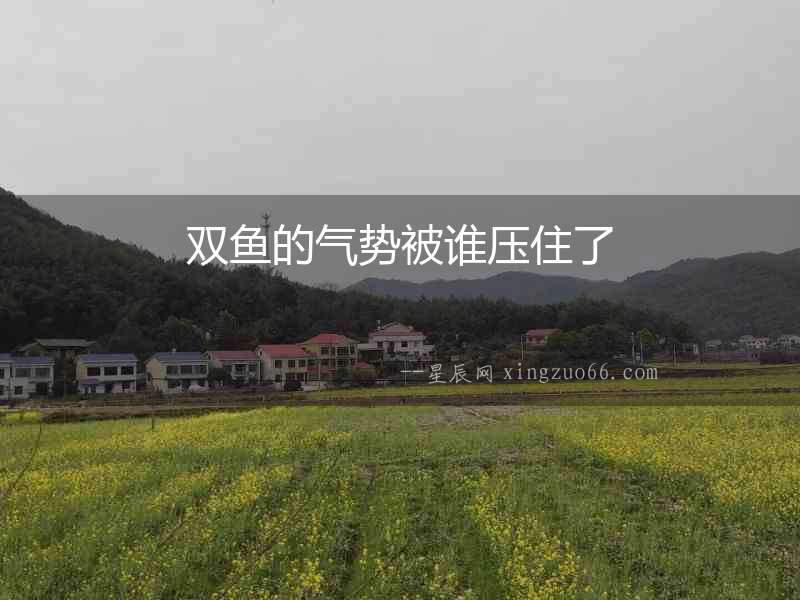 雙魚的氣勢被誰壓住了