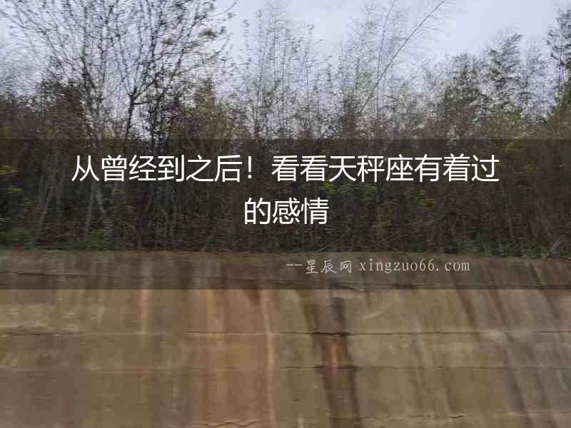 從曾經到之后！看看天秤座有著過的感情