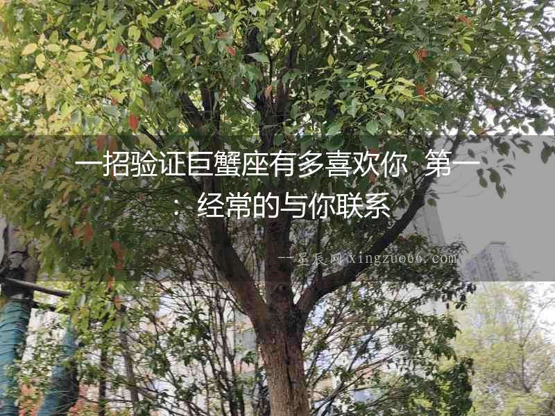 一招驗證巨蟹座有多喜歡你  第一：經常的與你聯系