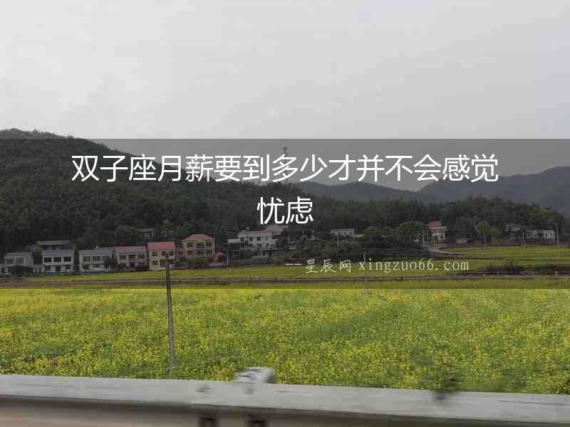 雙子座月薪要到多少才并不會感覺憂慮